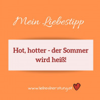 Hot, hotter – der Sommer wird heiß!